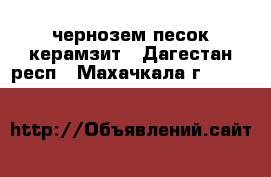 чернозем песок керамзит - Дагестан респ., Махачкала г.  »    